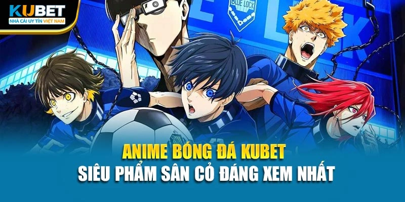Anime Bóng Đá Kubet - Siêu Phẩm Sân Cỏ Đáng Xem Nhất