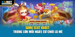 Game Slot Kubet – Trúng Lớn Mỗi Ngày, Cứ Chơi Là Mê