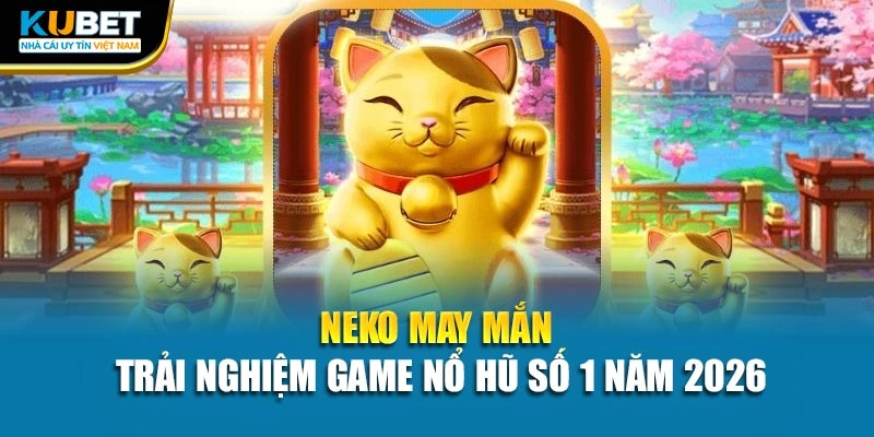 Neko May Mắn – Trải Nghiệm Game Nổ Hũ Số 1 Năm 2026