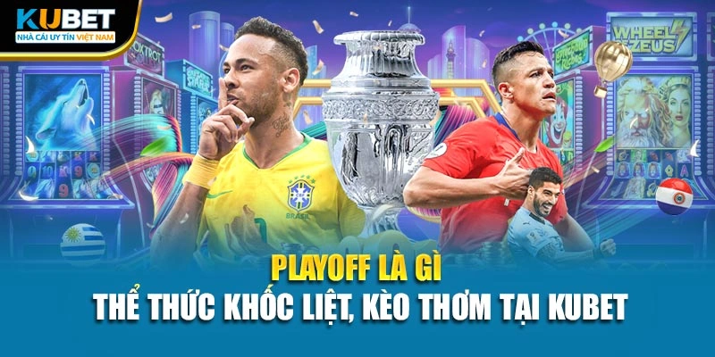 Playoff Là Gì - Thể Thức Khốc Liệt, Kèo Thơm Tại Kubet