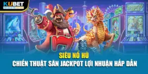 Siêu Nổ Hũ - Chiến Thuật Săn Jackpot Lợi Nhuận Hấp Dẫn