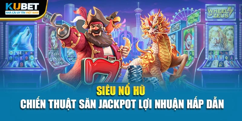 Siêu Nổ Hũ - Chiến Thuật Săn Jackpot Lợi Nhuận Hấp Dẫn